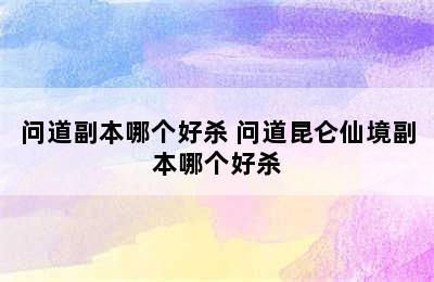 问道副本哪个好杀 问道昆仑仙境副本哪个好杀